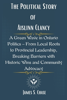 Paperback The Political Story of Aislinn Clancy: A Green Wave in Ontario Politics - From Local Roots to Provincial Leadership, Breaking Barriers with Historic W Book