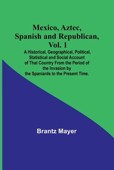 Paperback Mexico, Aztec, Spanish and Republican, Vol. 1; A Historical, Geographical, Political, Statistical and Social Account of That Country From the Period o Book