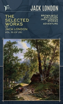 The Selected Works of Jack London, Vol. 15 (of 25): Brown Wolf and Other Jack London Stories; Adventure