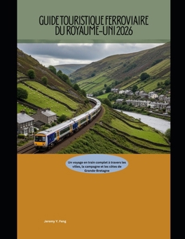 Guide touristique ferroviaire du Royaume-Uni 2026: Un voyage en train complet à travers les villes, la campagne et les côtes de Grande-Bretagne ... Travel Guide Collection) (French Edition)