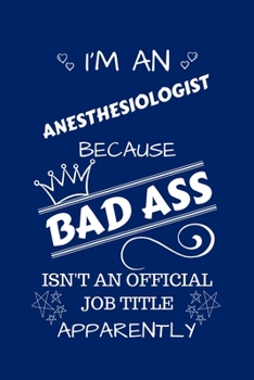 I'm An Anesthesiologist Because BAD ASS Isn't A Job Title Apparently: Perfect Gag Gift For An Anesthesiologist Who Happens To Be A Bad Ass! | Blank ... | Job | Humour and Banter | Birthday| Hen |