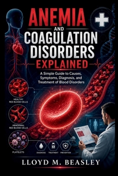 ANEMIA AND COAGULATION DISORDERS EXPLAINED: A Simple Guide to Causes, Symptoms, Diagnosis, and Treatment of Blood Disorders