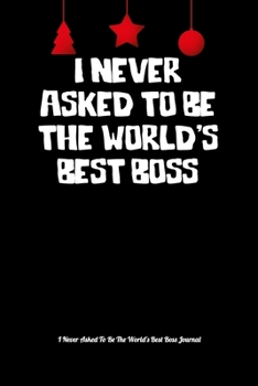 I Never Asked To Be The World's Best Boss: Boss Journal, Notebook Notepad