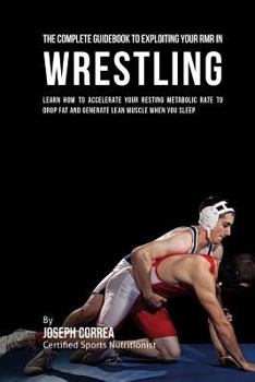Paperback The Comprehensive Guidebook to Exploiting Your RMR in Wrestling: Learn How to Accelerate Your Resting Metabolic Rate to Drop Fat and Generate Lean Mus Book