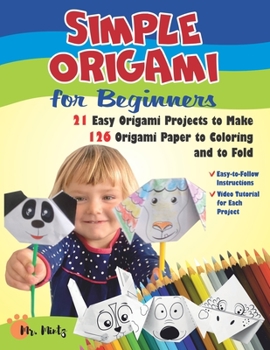 Simple Origami for Beginners. 21 Easy Origami Projects to Make Plus 126 Origami Paper to Coloring and to Fold: Easy-to-Follow Instructions and Video Tutorial for Each Project