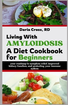 Paperback Living with Amyloidosis: A Diet Cookbook for Beginners: Your Roadmap to Symptom Relief, Improved Kidney Function, and Protecting Your Immune System Book