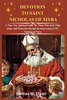 DEVOTION TO SAINT NICHOLAS OF MYRA: A Nine- Day Spiritual Guide for Those Who Seek Help, Hope, and Protection through the Intercession of ST. Nicholas of Myra