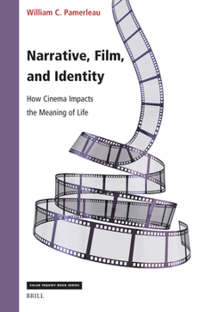 Narrative, Film, and Identity: How Cinema Impacts the Meaning of Life (Value Inquiry Book)
