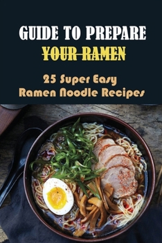 Paperback Guide To Prepare Your Ramen: 25 Super Easy Ramen Noodle Recipes: How To Make Simple Ramen Better Book