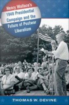 Henry Wallace's 1948 Presidential Campaign and the Future of Postwar Liberalism