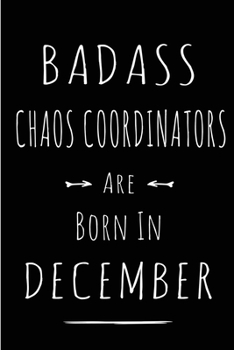 Badass Chaos Coordinators are Born in December: This lined journal or notebook makes a Perfect Funny gift for Birthdays for your best friend or close ... to Birthday Present Card or guest book )