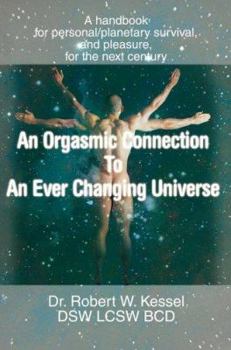 Paperback An Orgasmic Connection to an Ever Changing Universe: A Handbook for Personal/Planetary Survival, and Pleasure, for the Next Century Book