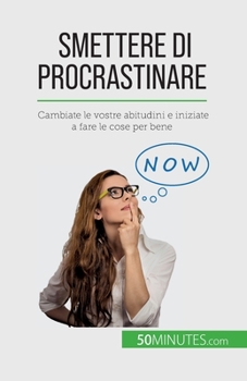 Paperback Smettere di procrastinare: Cambiate le vostre abitudini e iniziate a fare le cose per bene [Italian] Book