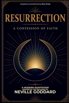 Resurrection - A Confession of Faith: A Modern Adaptation Inspired by The Teachings of Neville Goddard