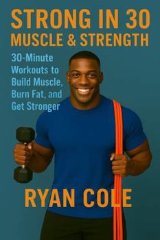 Strong in 30: Muscle and Strength 30-Minute Workouts to Build Muscle, Burn Fat, and Get Stronger