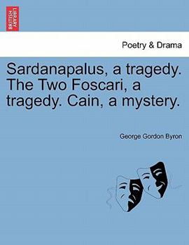 Sardanapalus,: A Tragedy.; The Two Foscari, a Tragedy.; Cain, a Mystery