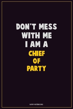 Don't Mess With Me, I Am A Chief of Party: Career Motivational Quotes 6x9 120 Pages Blank Lined Notebook Journal