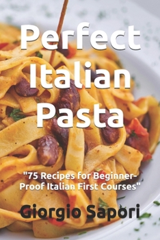 Paperback Perfect Italian Pasta: "75 Recipes for Beginner-Proof Italian First Courses" Book