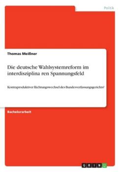 Paperback Die deutsche Wahlsystemreform im interdisziplina&#776;ren Spannungsfeld: Kontraproduktiver Richtungswechsel des Bundesverfassungsgerichts? [German] Book