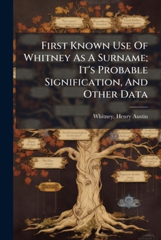 Paperback First Known Use Of Whitney As A Surname; It's Probable Signification, And Other Data Book