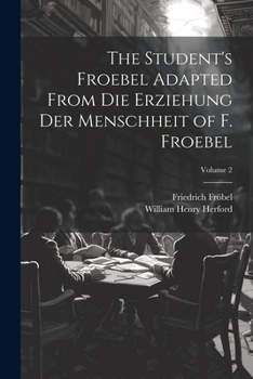 Paperback The Student's Froebel Adapted From Die Erziehung Der Menschheit of F. Froebel; Volume 2 Book