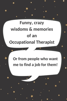 Paperback Funny, crazy wisdoms & memories of an Occupational Therapist Or from people who want me to find a job for them!: Blank memory Journal with quote graph Book