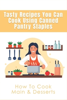 Tasty Recipes You Can Cook Using Canned Pantry Staples: How To Cook Main & Desserts: What Can I Make From My Pantry