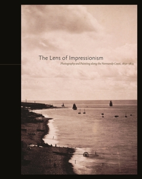 Hardcover The Lens of Impressionism: Photography and Painting Along the Normandy Coast, 1850-1874 Book