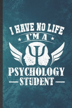 I Have No Life I'm a Psychology Student: Funny Blank Lined Psychology Therapist Notebook/ Journal, Graduation Appreciation Gratitude Thank You Souvenir Gag Gift, Stylish Graphic 110 Pages