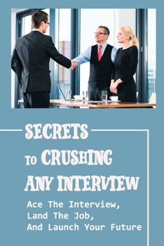 Paperback Secrets To Crushing Any Interview: Ace The Interview, Land The Job, And Launch Your Future: Interview Hacks To Crush It Book