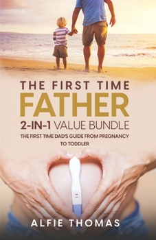 Paperback The First Time Father: The First Time Dad's Guide from Pregnancy to Toddler Book