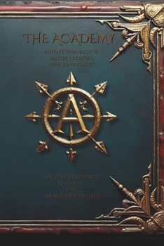 Paperback The Academy: Initiate Training for Master Creators Who Shape Reality: Ancient Teachings Revealed for the Modern Initiate Book