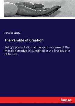 Paperback The Parable of Creation: Being a presentation of the spiritual sense of the Mosaic narrative as contained in the first chapter of Genesis Book