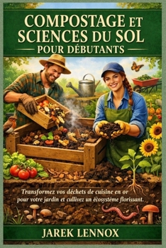 COMPOSTAGE ET SCIENCES DU SOL POUR DÉBUTANTS: Transformez vos déchets de cuisine en or pour votre jardin et cultivez un écosystème florissant. (French Edition)