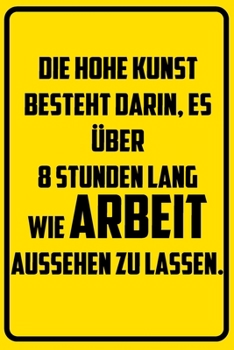 Paperback Die hohe Kunst besteht darin, es ?ber 8 Stunden lang wie Arbeit aussehen zu lassen.: Terminplaner 2020 mit lustigem Spruch - Geschenk f?r B?ro, Arbeit [German] Book