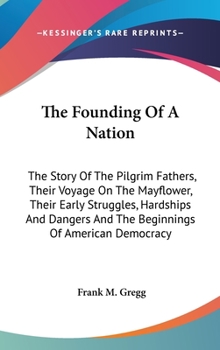 Hardcover The Founding Of A Nation: The Story Of The Pilgrim Fathers, Their Voyage On The Mayflower, Their Early Struggles, Hardships And Dangers And The Book