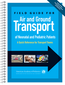 Spiral-bound Field Guide for Air and Ground Transport of Neonatal and Pediatric Patients: A Quick Reference for Transport Teams Book