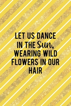 Let Us Dance In The Sun, Wearing Wild Flowers In Our Hair: All Purpose 6x9 Blank Lined Notebook Journal Way Better Than A Card Trendy Unique Gift Yellow And Golden Lines Sun