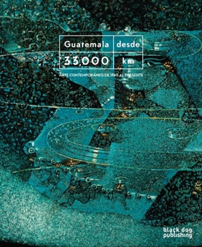 Paperback Guatemala Desde 33,000 Kilómetros: Arte Contemporáneo de 1960 Al Presente [Spanish] Book
