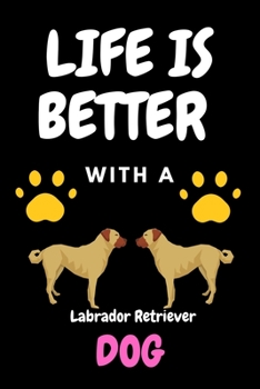 LIFE IS BETTER WITH A Labrador Retriever DOG: Funny Dog Lover Blank lined Notebook For write Dog activity  6x9'' 100 Page Line Journal