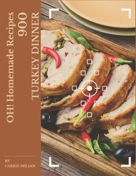 Paperback Oh! 900 Homemade Turkey Dinner Recipes: A Homemade Turkey Dinner Cookbook that Novice can Cook Book