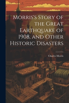 Paperback Morris's Story of the Great Earthquake of 1908, and Other Historic Disasters Book