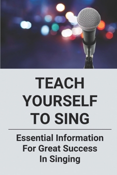 Paperback Teach Yourself To Sing: Essential Information For Great Success In Singing: Learn How To Sing Book