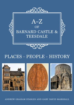 A-Z of Barnard Castle  Teesdale: Places-People-History