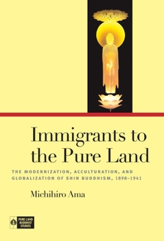 Hardcover Immigrants to the Pure Land: The Modernization, Acculturation, and Globalization of Shin Buddhism, 1898-1941 Book