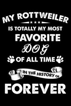 My Rottweiler Is Totally My Most Favorite Dog Of All Time In The History Of Forever: Cute Rottweiler Lined journal Notebook, Great Accessories & Gift ... journal Notebook With An Inspirational Quote.