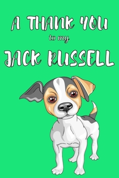 A Thank You To My Jack Russell: Perfect Gratitude Journal For All Dog Owner To Cultivate Happiness