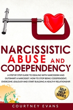 Paperback Narcissistic Abuse and Codependency: A Step by Step Guide to Dealing With Narcissism and Outsmart a Narcissist. How to Stop Being Codependent, Overcom Book