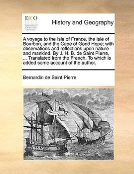 Paperback A Voyage to the Isle of France, the Isle of Bourbon, and the Cape of Good Hope; With Observations and Reflections Upon Nature and Mankind. by J. H. B. Book