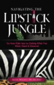Paperback Navigating the Lipstick Jungle: Go from Plain Jane to Getting What You Want, Need, and Deserve! Book